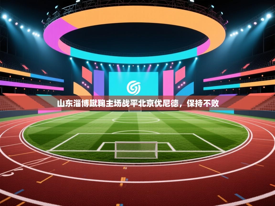 山东淄博蹴鞠主场战平北京优尼德，保持不败  第2张