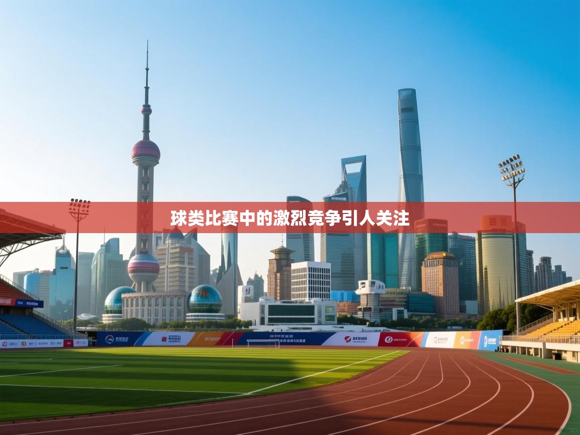 球类比赛中的激烈竞争引人关注