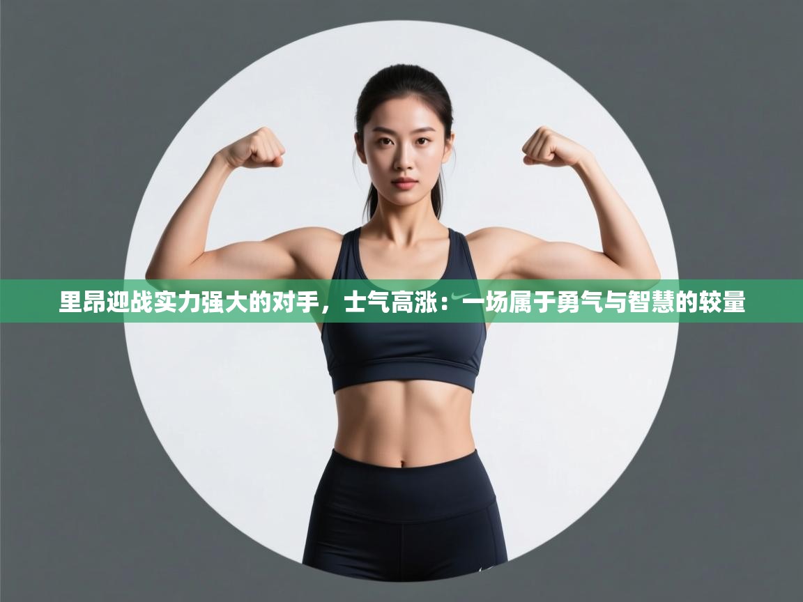 里昂迎战实力强大的对手，士气高涨：一场属于勇气与智慧的较量