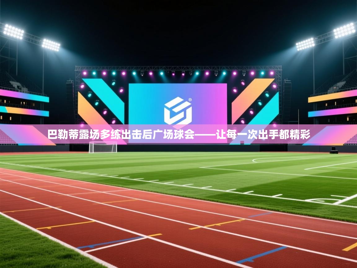 巴勒蒂露场多练出击后广场球会——让每一次出手都精彩