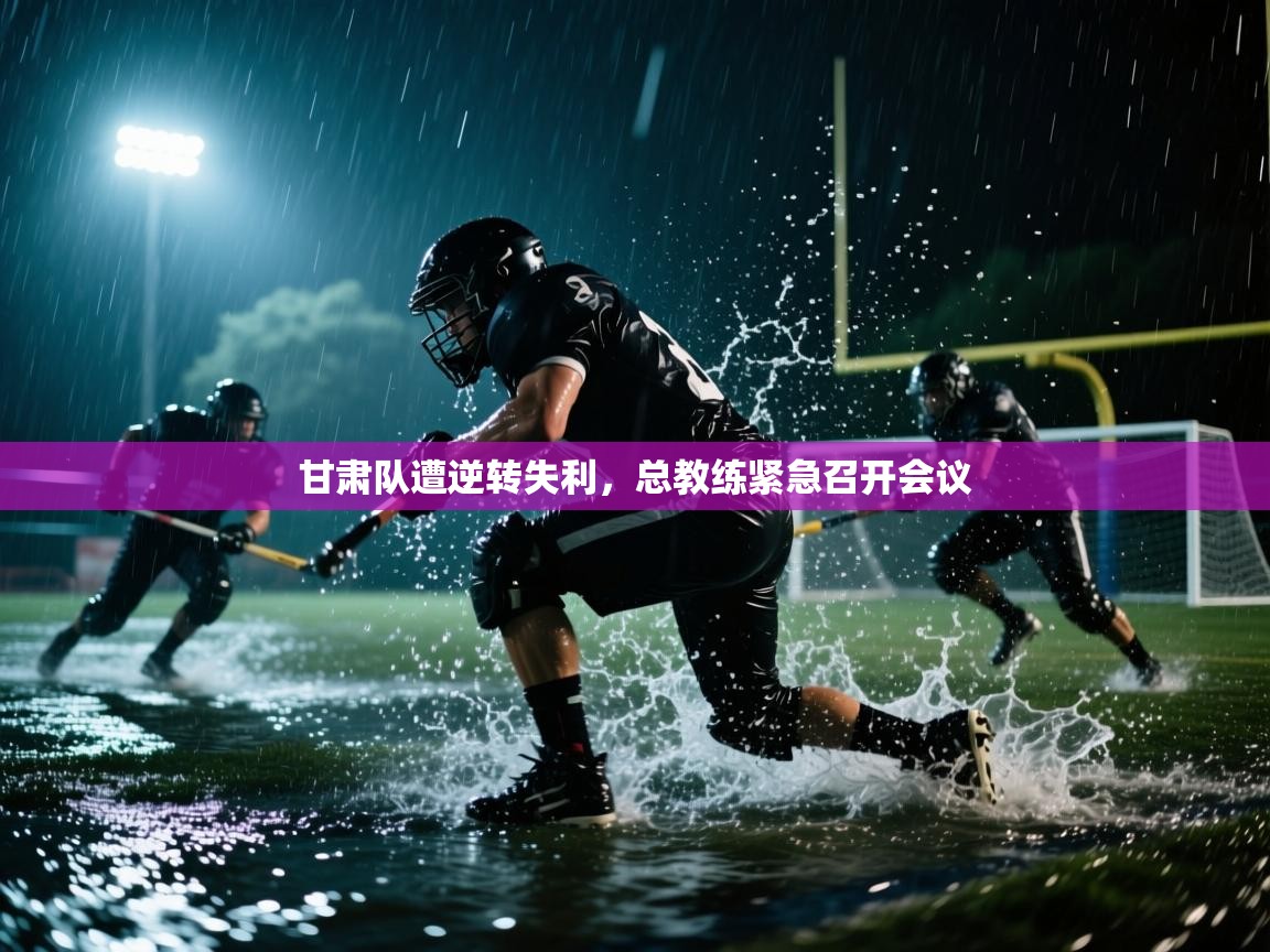 甘肃队遭逆转失利，总教练紧急召开会议